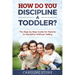 How Do You Discipline a Toddler?: The Step by Step Guide for Parents to Discipline Without Yelling
