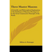 Three Master Masons: A Scientific and Philosophical Explanation of the Emblems of Masonry Proving it to be the Great Constructive Principle of the Wor