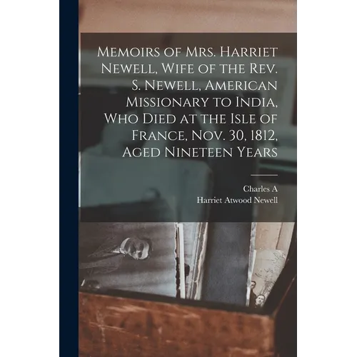 Memoirs of Mrs. Harriet Newell, Wife of the Rev. S. Newell, American Missionary to India, who Died at the Isle of France, Nov. 30, 1812, Aged Nineteen