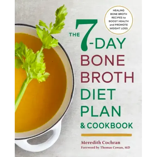 The 7-Day Bone Broth Diet Plan: Healing Bone Broth Recipes to Boost Health and Promote Weight Loss
