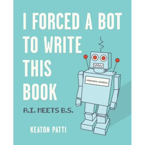I Forced a Bot to Write This Book: A.I. Meets B.S.