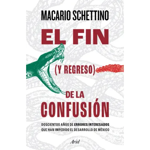 El Fin (Y Regreso) de la Confusión: Doscientos Años de Errores Interesados Que Han Impedido El Desarrollo de México
