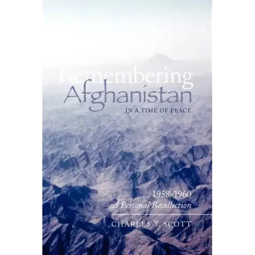 Remembering Afghanistan in a Time of Peace, 1958-1960: A Personal Recollection: A Personal Recollection