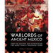 Warlords of Ancient Mexico: How the Mayans and Aztecs Ruled for More Than a Thousand Years