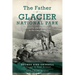 The Father of Glacier National Park: Discoveries and Explorations in His Own Words