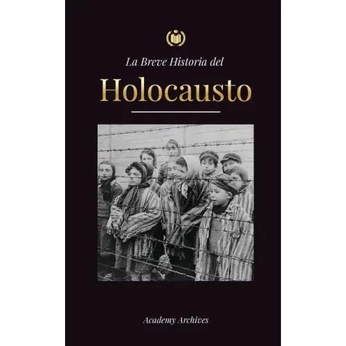 La Breve Historia del Holocausto: El auge del antisemitismo en la Alemania nazi, Auschwitz y el genocidio de Hitler contra el pueblo judío impulsado p