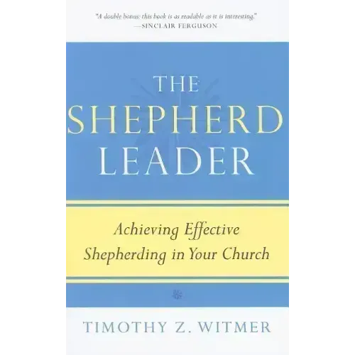 The Shepherd Leader: Achieving Effective Shepherding in Your Church