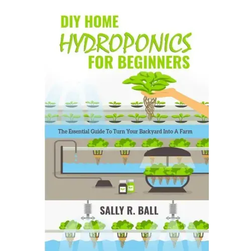 DIY Home Hydroponics For Beginners: The Essential Guide To Turn Your Backyard Into A Farm