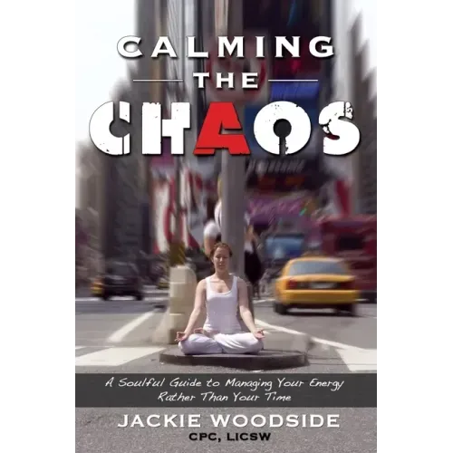 Calming the Chaos: A Soulful Guide for Managing Your Energy Rather than Your Time