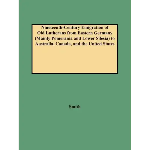 Nineteenth-Century Emigration of Old Lutherans from Eastern Germany (Mainly Pomerania and Lower Silesia) to Australia, Canada, and the United States