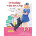 Drinking with My Dog: The Canine Lover's Cocktail Book
