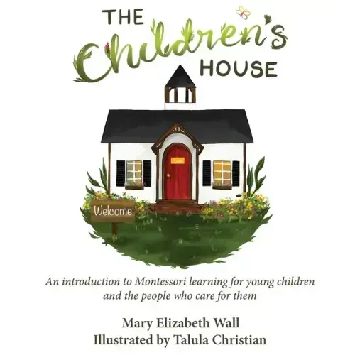The Children's House: An introduction to Montessori learning for young children and the people who care for them