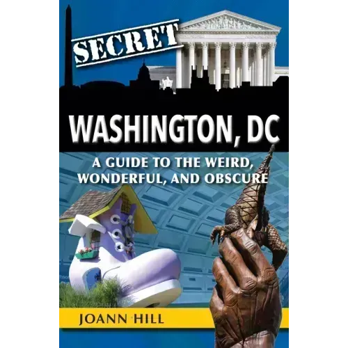 Secret Washington DC: A Guide to the Weird, Wonderful, and Obscure