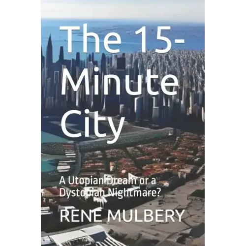 The 15-Minute City: A Utopian Dream or a Dystopian Nightmare?