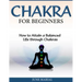 Chakras for Beginners: How to Attain a Balanced Life Through Chakras