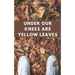 Under Our Knees Are Yellow Leaves
