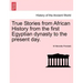 True Stories from African History from the First Egyptian Dynasty to the Present Day.