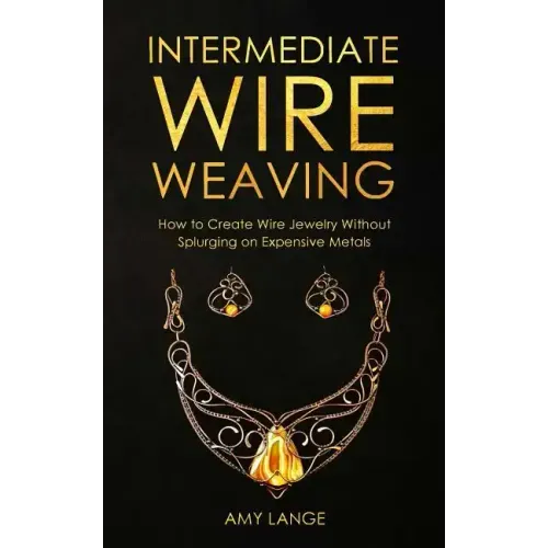 Intermediate Wire Weaving: How Intermediate Wire Weavers Can Create Beautiful Jewelry Without Splurging on Expensive Metals