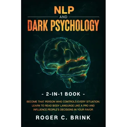 NLP and Dark Psychology 2-in-1 Book: Become That Person Who Controls Every Situation. Learn to Read Body Language Like a Pro and Influence People's De