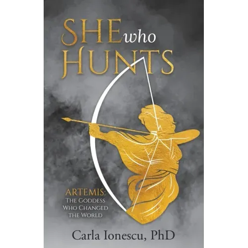 She Who Hunts: Artemis: The Goddess Who Changed the World