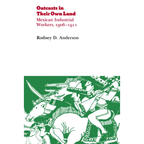 Outcasts in Their Own Land: Mexican Industrial Workers, 1906-1911