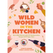 Wild Women in the Kitchen: Be a Wild Woman with 101 Rambunctious Recipes & 99 Tasty Tales (Funny Cookbook)