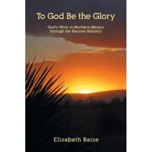 To God Be the Glory: God's Work in Northern Mexico through the Harman Ministry