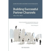 Building Successful Partner Channels: Channel Development & Management in the Software Industry