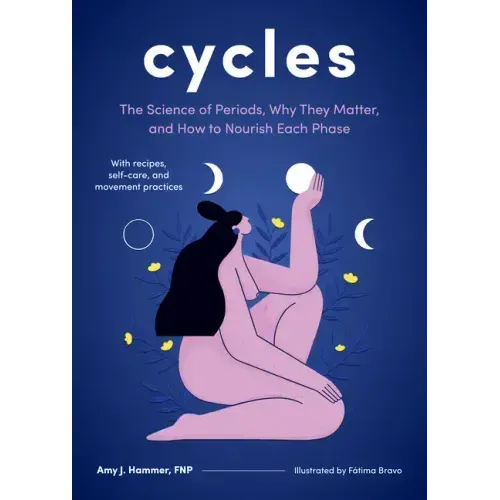 Cycles: The Science of Periods, Why They Matter, and How to Nourish Each Phase