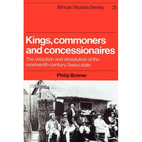 Kings, Commoners and Concessionaires: The Evolution and Dissolution of the Nineteenth-Century Swazi State