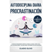 Autodisciplina diaria y procrastinación 2 libros en 1: Olvídate de pensamientos apáticos, elimina la flojera, rompe con el ciclo de distracciones y ha