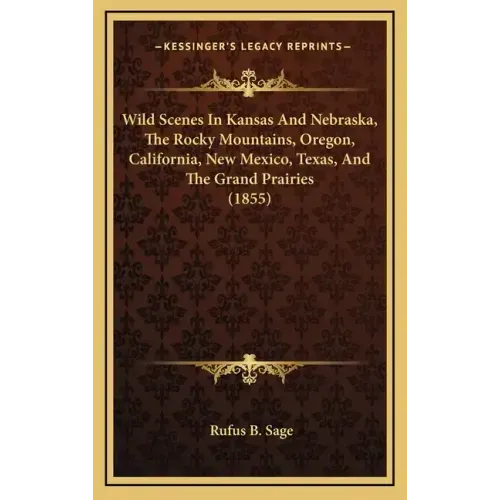 Wild Scenes In Kansas And Nebraska, The Rocky Mountains, Oregon, California, New Mexico, Texas, And The Grand Prairies (1855)