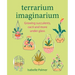 Terrarium Imaginarium: Growing Succulents, Cacti and More Under Glass