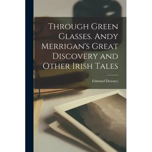 Through Green Glasses. Andy Merrigan's Great Discovery and Other Irish Tales