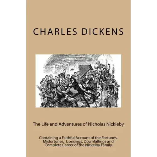 The Life and Adventures of Nicholas Nickleby: Containing a Faithful Account of the Fortunes, Misfortunes, Uprisings, Downfallings and Complete Career