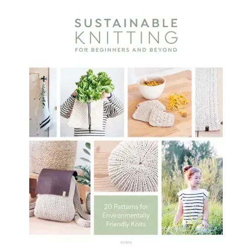 Sustainable Knitting for Beginners and Beyond: 20 Patterns for Environmentally Friendly Knits