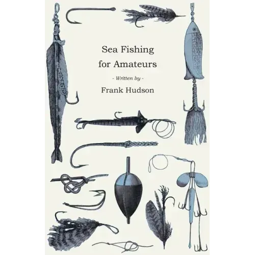 Sea Fishing for Amateurs - A Practical Book on Fishing from Shore, Rocks or Piers, with a Directory of Fishing Stations on the English and Welsh Coast