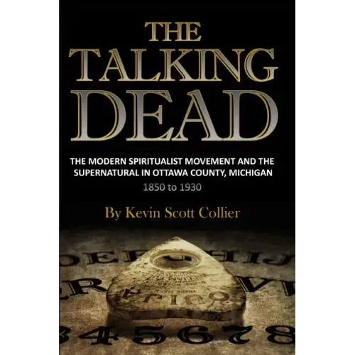 The Talking Dead: The Modern Spiritualist Movement and the Supernatural in Ottawa County, Michigan, 1850 to 1930