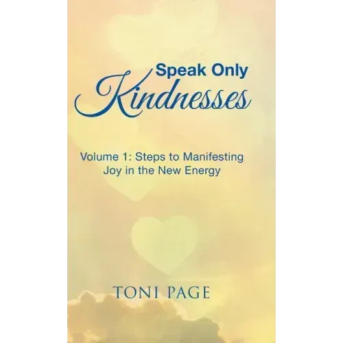 Speak Only Kindnesses: Steps to Manifesting Joy in the New Energy