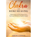 Chakra and Reiki Healing: A Beginners Guide to Learn Reiki Meditation, Discover the Power of Kundalini and Heal Your Chakras to Increase Positive Ener