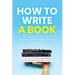 How to Write a Book: A Book for Anyone Who Has Never Written a Book (But Wants To)