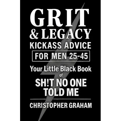 Grit & Legacy: Kickass Advice for Men 25-45