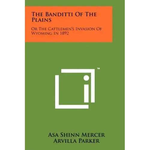 The Banditti Of The Plains: Or The Cattlemen's Invasion Of Wyoming In 1892