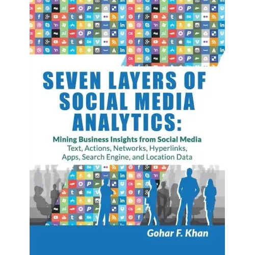 Seven Layers of Social Media Analytics: Mining Business Insights from Social Media Text, Actions, Networks, Hyperlinks, Apps, Search Engine, and Locat