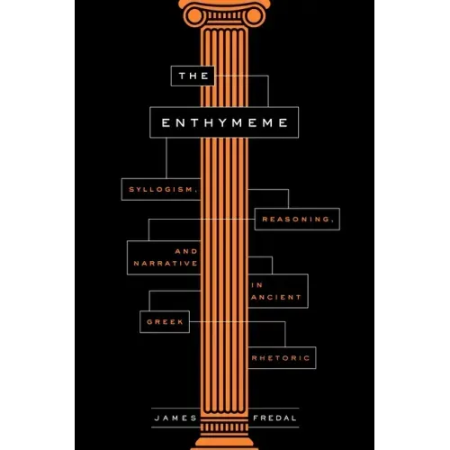 The Enthymeme: Syllogism, Reasoning, and Narrative in Ancient Greek Rhetoric