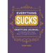Everything Sucks: A Gratitude Journal for People Who Have Been Through Some Sh*t