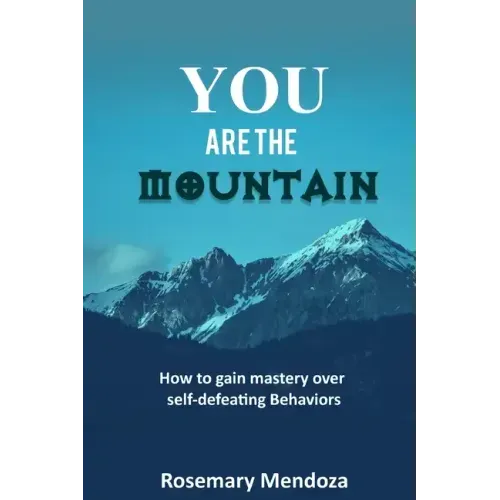 You Are The Mountain: How to Gain Mastery Over Self-defeating Behaviors