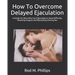 How To Overcome Delayed Ejaculation: A Guide For Men Who Can't Ejaculate or Have Difficulty Reaching Orgasm and Ejaculating During Sex