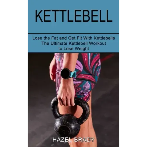 Kettlebell: The Ultimate Kettlebell Workout to Lose Weight (Lose the Fat and Get Fit With Kettlebells)