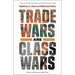Trade Wars Are Class Wars: How Rising Inequality Distorts the Global Economy and Threatens International Peace